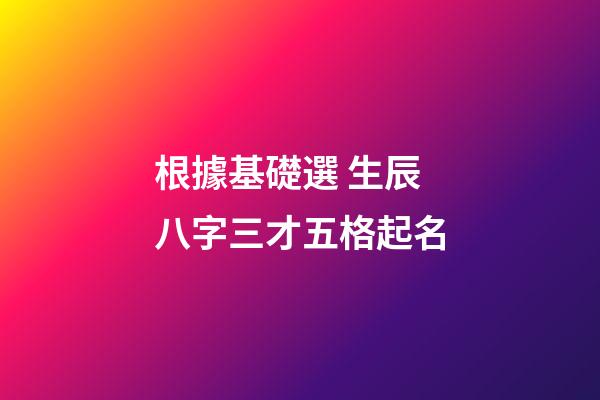 根據基礎選 生辰八字三才五格起名